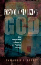Postcolonializing God: New Perspectives in Pastoral and Practical Theology