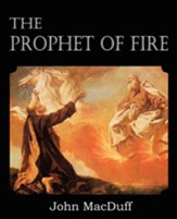 The Prophet of Fire, The life and times of Elijah, with their lessons