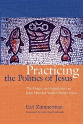 Practicing the Politics of Jesus: The Origin and Significance of John Howard Yoder's Social Ethics