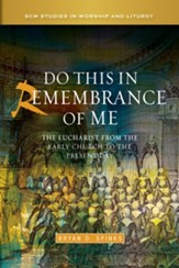 Do This in Remembrance of Me: The Eucharist from the Early Church to the Present Day