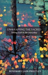 Unwrapping the Sacred: Seeing God in the Everyday. Rosemary Lain-Priestley