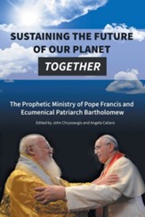 Sustaining the Future of Our Planet Together: The Prophetic Ministry of Pope Francis and Ecumenical Patriarch Bartholomew