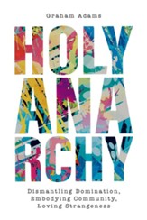 Holy Anarchy: Dismantling Domination, Embodying Community, Loving Strangeness