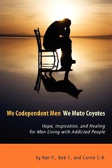We Codependent Men - We Mute Coyotes: Hope, Inspiration, and Healing for Men Living with Addicted People