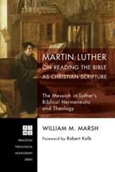 Martin Luther on Reading the Bible as Christian Scripture: The Messiah in Luther's Biblical Hermeneutic and Theology