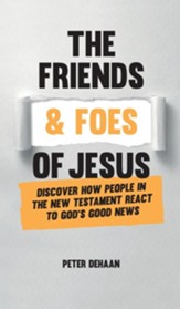 The Friends and Foes of Jesus: Discover How People in the New Testament React to God's Good News