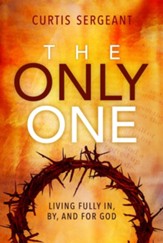 The Only One: Living Fully in, by, and for God