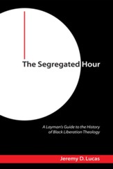 The Segregated Hour: A Layman's Guide to the History of Black Liberation Theology