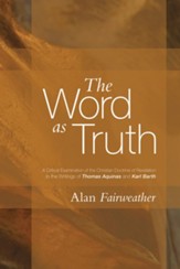 The Word as Truth: A Critical Examination of the Christian Doctrine of Revelation in the Writings of Thomas Aquinas and Karl Barth
