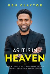 As it is In Heaven: How a Church That Resembles Heaven Can Help Heal Our Racial Divide
