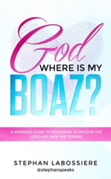 God Where Is My Boaz?: A Woman's Guide to Understanding What's Hindering Her from Receiving the Love and Man She Deserves