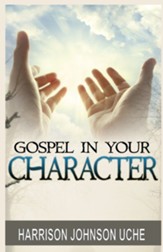 Gospel In Your Character: Living Totally In Christ's Nature On Earth