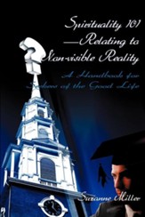 Spirituality 101-Relating to Non-Visible Reality: A Handbook for Seekers of the Good Life