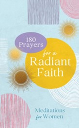 180 Prayers for a Radiant Faith: Meditations for Women