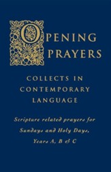 Opening Prayers: Collects in Contemporary Language Scripture Related Prayers for Sundays and Holy Days, Years A, B & C
