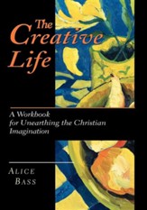 The Creative Life: A Workbook for Unearthing the Christian Imagination