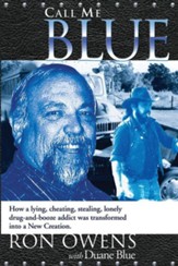 Call Me Blue: How a Lying, Cheating, Stealing, Lonely Drug-And-Booze Addict Was Transformed Into a New Creation