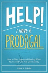 Help! I Have a Prodigal: How to Gain Hope and Healing When Your Loved One Has Gone Astray