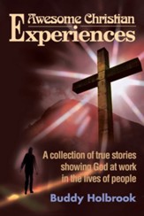 Awesome Christian Experiences: A Collection of True Stories Showing God at Work in the Lives of People