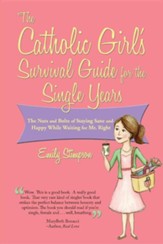 The Catholic Girl's Survival Guide for the Single Years: The Nuts and Bolts of Staying Sane and Happy While Waiting on Mr. Right