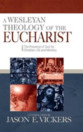 A Wesleyan Theology of the Eucharist: The Presence of God for Christian Life and Ministry