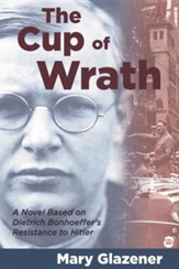 The Cup of Wrath: A Novel Based on Bonhoeffer's Life