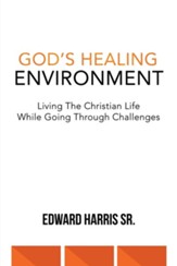 God's Healing Environment: Living the Christian Life While Going Through Challenges
