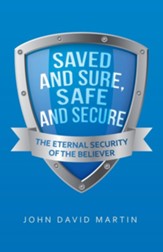 Saved and Sure, Safe and Secure: The Eternal Security of the Believer