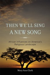 Then We'll Sing a New Song: African Influences on America's Religious Landscape