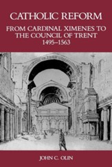 Catholic Reform from Cardinal Ximenes to the Council of Trent, 1495-1563:: An Essay with Illustrative Documents and a Brief Study of St. Ignatius Loyo