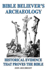 Bible Believer's Archaeology, Volume 1: Historical Evidence That Proves the Bible