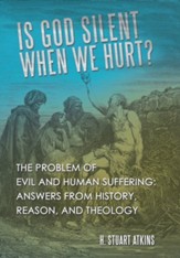 Is God Silent When We Hurt?: The Problem of Evil and Human Suffering: Answers from History, Reason, and Theology