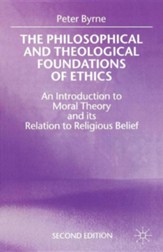 The Philosophical and Theological Foundations of Ethics: An Introduction to Moral Theory and Its Relation to Religious Belief, Edition 0002