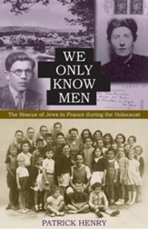 We Only Know Men: The Rescue of Jews  in France During the Holocaust