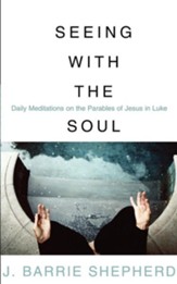 Seeing with the Soul: Daily Meditations on the Parables of Jesus in Luke