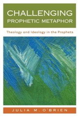 Challenging Prophetic Metaphor: Theology and Ideology in the Prophets