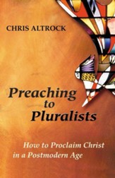 Preaching to Pluralists: How to Proclaim Christ in a Postmodern Age