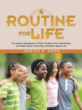 A Routine for Life: 12 Lessons Designed to Help Children Grow Spiritually and Add Value to Society. (Children Ages 6-14)