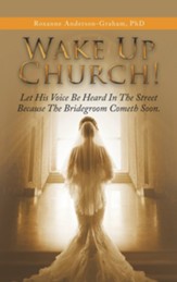 Wake up Church!: Let His Voice Be Heard in the Street Because the Bridegroom Cometh Soon.