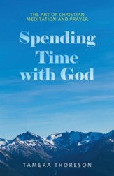 Spending Time with God: The Art of Christian Meditation and Prayer