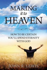 Making It to Heaven: How to Be Certain You'll Spend Eternity with God