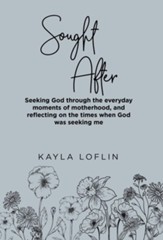 Sought After: Seeking God Through the Everyday Moments of Motherhood, and Reflecting on the Times When God Was Seeking Me