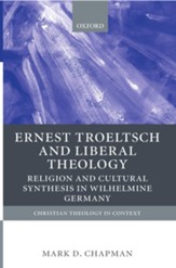 Ernst Troeltsch and Liberal Theology: Religion and Cultural Synthesis in Wilhelmine Germany