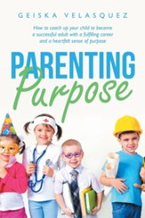 Parenting Purpose: How to Coach up Your Child to Become a Successful Adult with a Fulfilling Career and a Heartfelt Sense of Purpose