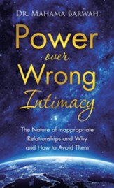 Power over Wrong Intimacy: The Nature of Inappropriate Relationships and Why and How to Avoid Them