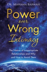 Power over Wrong Intimacy: The Nature of Inappropriate Relationships and Why and How to Avoid Them