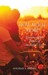 How Much More?: Discovering the Depths of the Father's Love