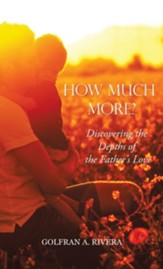 How Much More?: Discovering the Depths of the Father's Love
