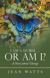 I Am a Worm ... or Am I?: A Story About Change