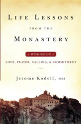 Life Lessons from the Monastery: Wisdom on Love, Prayer, Calling, and Commitment